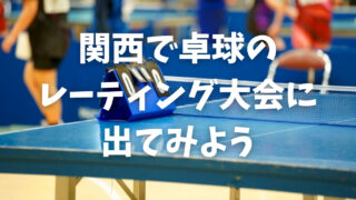 関西で卓球のレーティング大会に出てみよう！